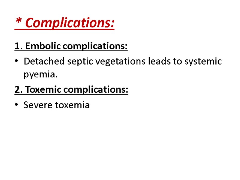 * Complications: 1. Embolic complications: Detached septic vegetations leads to systemic pyemia. 2. Toxemic